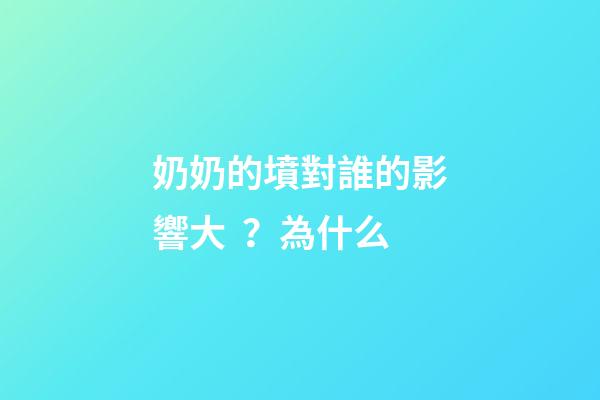 奶奶的墳對誰的影響大？為什么